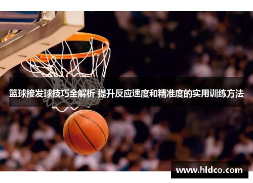 篮球接发球技巧全解析 提升反应速度和精准度的实用训练方法