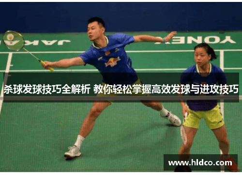 杀球发球技巧全解析 教你轻松掌握高效发球与进攻技巧