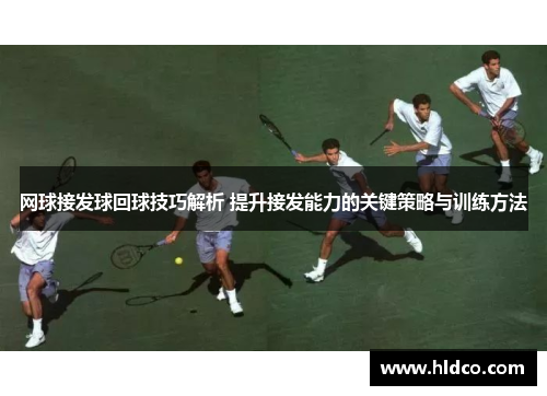 网球接发球回球技巧解析 提升接发能力的关键策略与训练方法