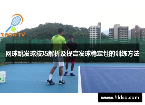 网球跳发球技巧解析及提高发球稳定性的训练方法