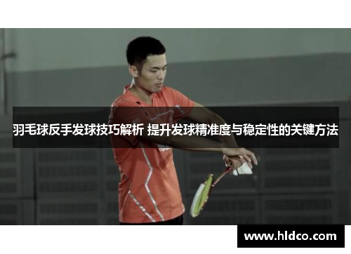 羽毛球反手发球技巧解析 提升发球精准度与稳定性的关键方法