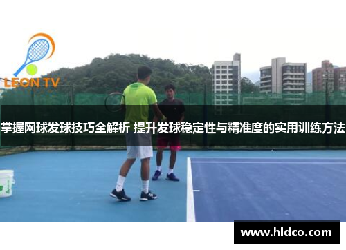 掌握网球发球技巧全解析 提升发球稳定性与精准度的实用训练方法