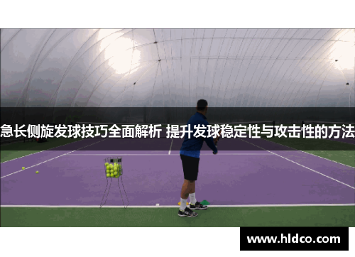 急长侧旋发球技巧全面解析 提升发球稳定性与攻击性的方法