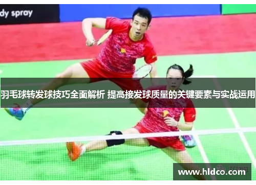 羽毛球转发球技巧全面解析 提高接发球质量的关键要素与实战运用