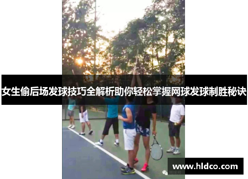 女生偷后场发球技巧全解析助你轻松掌握网球发球制胜秘诀
