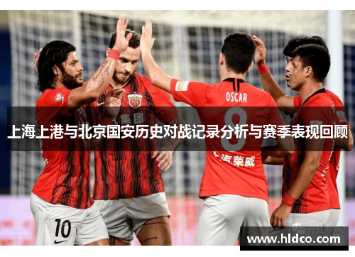 上海上港与北京国安历史对战记录分析与赛季表现回顾