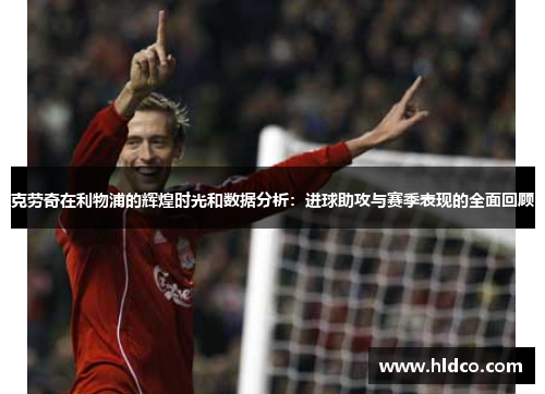 克劳奇在利物浦的辉煌时光和数据分析：进球助攻与赛季表现的全面回顾