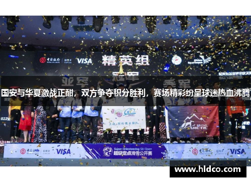 国安与华夏激战正酣，双方争夺积分胜利，赛场精彩纷呈球迷热血沸腾