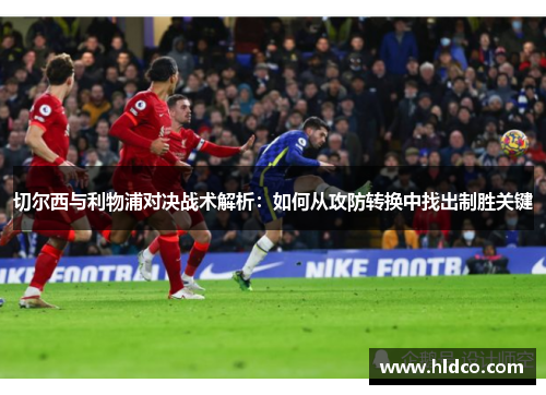 切尔西与利物浦对决战术解析：如何从攻防转换中找出制胜关键