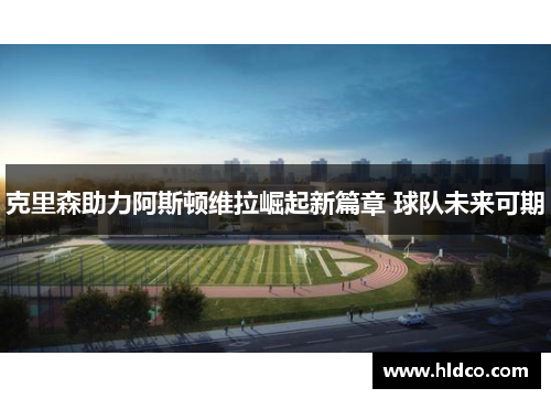 克里森助力阿斯顿维拉崛起新篇章 球队未来可期