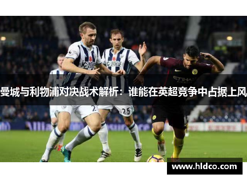 曼城与利物浦对决战术解析：谁能在英超竞争中占据上风